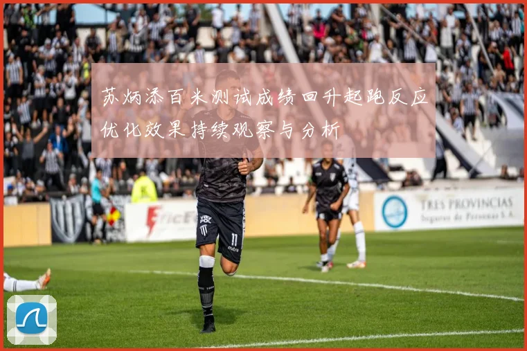 苏炳添百米测试成绩回升起跑反应优化效果持续观察与分析